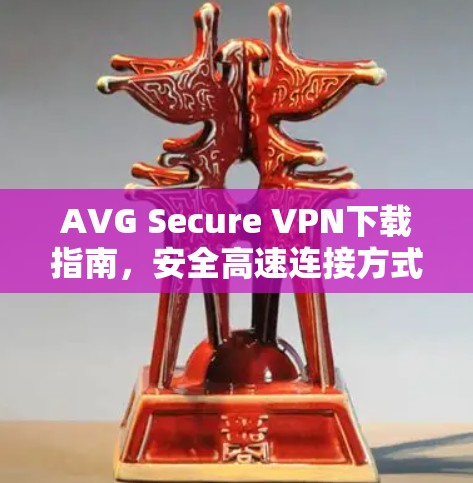 AVG Secure VPN下载指南,安全高速连接方式 AVG Secure VPN下载指南,安全高速连接方式