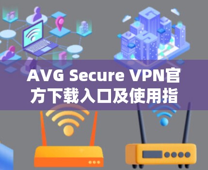 AVG Secure VPN官方下载入口及使用指南 AVG Secure VPN官方下载入口及使用指南
