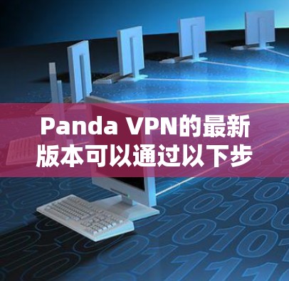 Panda VPN的最新版本可以通过以下步骤获取