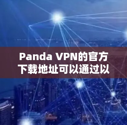 Panda VPN的官方下载地址可以通过以下步骤找到