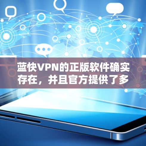 蓝快VPN的正版软件确实存在，并且官方提供了多种获取方式以确保用户能够安全合法地使用该软件。以下是获取正版软件的详细指南