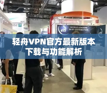 轻舟VPN官方最新版本下载与功能解析 轻舟VPN官方最新版本下载与功能解析