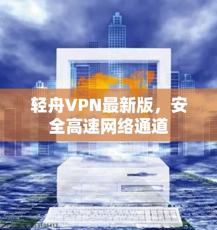 轻舟VPN最新版，安全高速网络通道