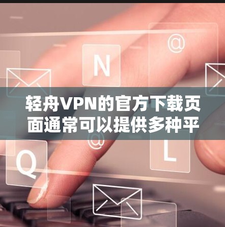 轻舟VPN的官方下载页面通常可以提供多种平台的版本,包括Windows版。以下是一些可能的方法来获取轻舟VPN的Windows版 轻舟VPN的官方下载页面通常可以提供多种平台的版本,包括Windows版。以下是一些可能的方法来获取轻舟VPN的Windows版