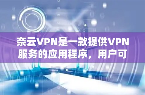 奈云VPN是一款提供VPN服务的应用程序,用户可以通过以下步骤从官方渠道下载Android版 奈云VPN是一款提供VPN服务的应用程序,用户可以通过以下步骤从官方渠道下载Android版