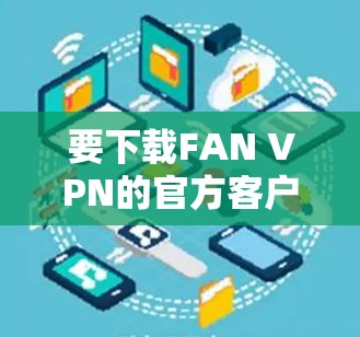 要下载FAN VPN的官方客户端，请按照以下步骤操作