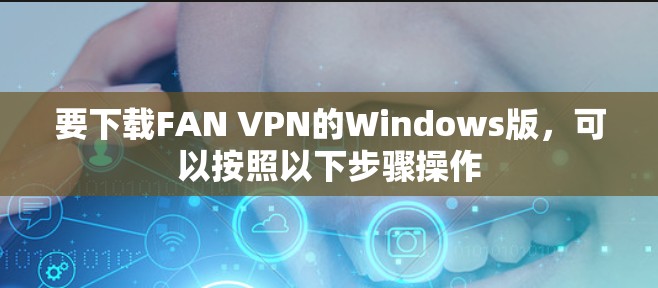 要下载FAN VPN的Windows版，可以按照以下步骤操作