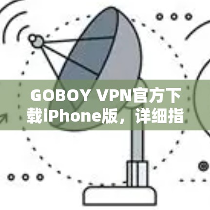 GOBOY VPN官方下载iPhone版,详细指南与评测 GOBOY VPN官方下载iPhone版,详细指南与评测