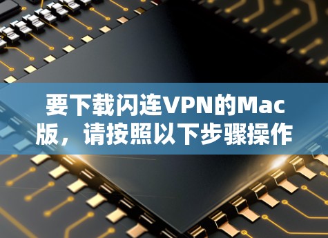 要下载闪连VPN的Mac版，请按照以下步骤操作