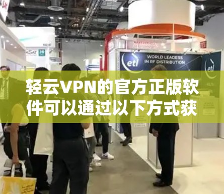 轻云VPN的官方正版软件可以通过以下方式获取