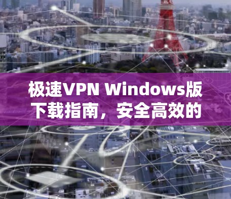 极速VPN Windows版下载指南,安全高效的网络连接解决方案 极速VPN Windows版下载指南,安全高效的网络连接解决方案