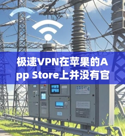 极速VPN在苹果的App Store上并没有官方下载选项。不过,你可以通过以下步骤从其他来源下载并安装 极速VPN在苹果的App Store上并没有官方下载选项。不过,你可以通过以下步骤从其他来源下载并安装