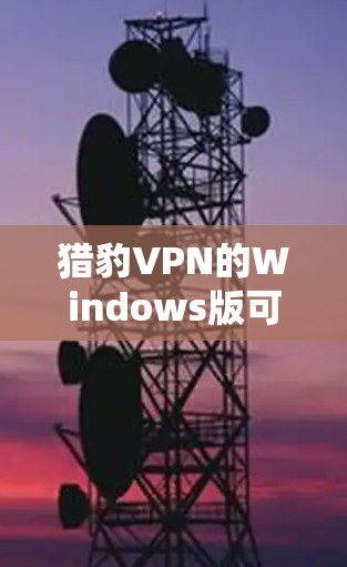 猎豹VPN的Windows版可以通过其官方网站或指定的下载页面获取。以下是详细的步骤和建议,确保您能安全、顺利地下载和安装猎豹VPN 猎豹VPN的Windows版可以通过其官方网站或指定的下载页面获取。以下是详细的步骤和建议,确保您能安全、顺利地下载和安装猎豹VPN