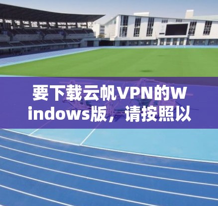 要下载云帆VPN的Windows版,请按照以下步骤操作 要下载云帆VPN的Windows版,请按照以下步骤操作