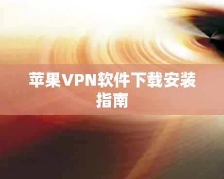 苹果VPN软件下载安装指南 苹果VPN软件下载安装指南