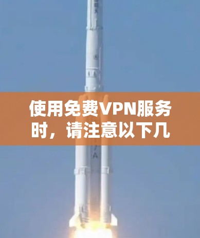 使用免费VPN服务时,请注意以下几点 使用免费VPN服务时,请注意以下几点