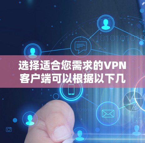 选择适合您需求的VPN客户端可以根据以下几个步骤来确定 选择适合您需求的VPN客户端可以根据以下几个步骤来确定