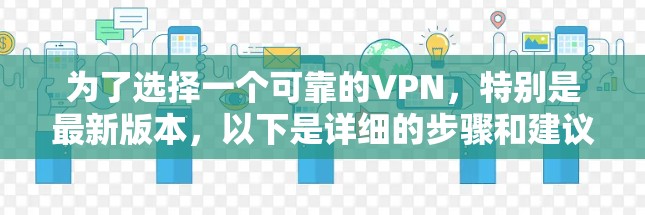 为了选择一个可靠的VPN,特别是最新版本,以下是详细的步骤和建议 为了选择一个可靠的VPN,特别是最新版本,以下是详细的步骤和建议