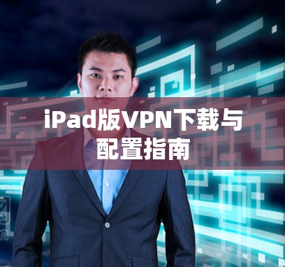 iPad版VPN下载与配置指南 iPad版VPN下载与配置指南