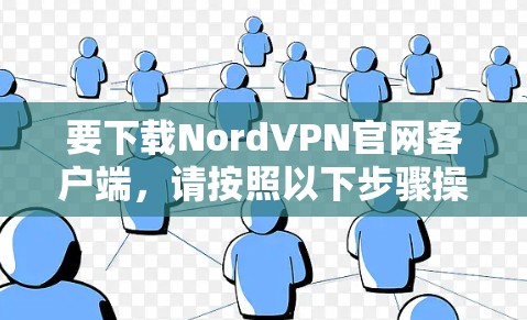 要下载NordVPN官网客户端,请按照以下步骤操作 要下载NordVPN官网客户端,请按照以下步骤操作