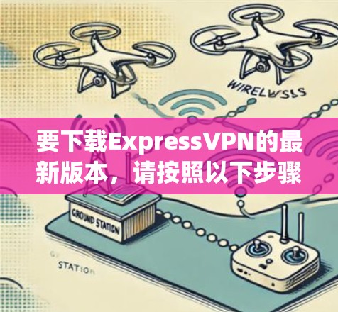 要下载ExpressVPN的最新版本,请按照以下步骤操作 要下载ExpressVPN的最新版本,请按照以下步骤操作