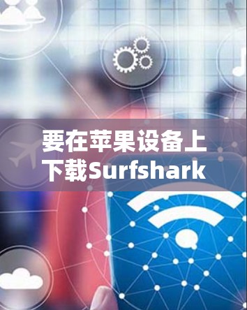 要在苹果设备上下载Surfshark VPN,可以按照以下步骤操作 要在苹果设备上下载Surfshark VPN,可以按照以下步骤操作