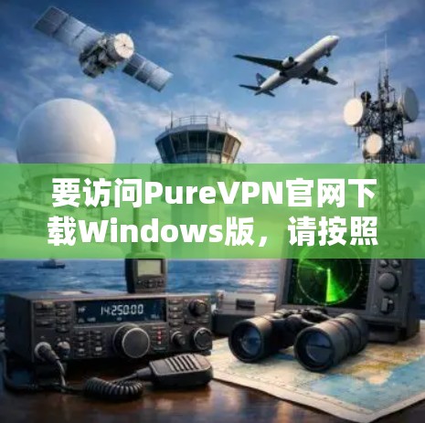 要访问PureVPN官网下载Windows版,请按照以下步骤操作 要访问PureVPN官网下载Windows版,请按照以下步骤操作