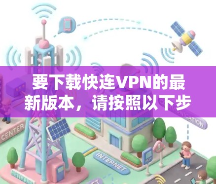 要下载快连VPN的最新版本,请按照以下步骤操作 要下载快连VPN的最新版本,请按照以下步骤操作