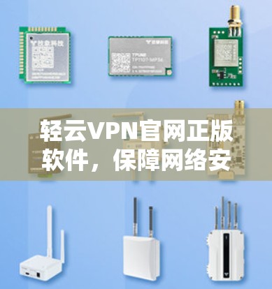 轻云VPN官网正版软件,保障网络安全的不二选择 轻云VPN官网正版软件,保障网络安全的不二选择
