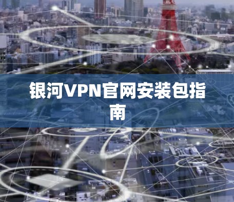 银河VPN官网安装包指南