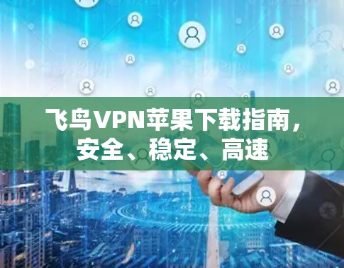 飞鸟VPN苹果下载指南,安全、稳定、高速 飞鸟VPN苹果下载指南,安全、稳定、高速