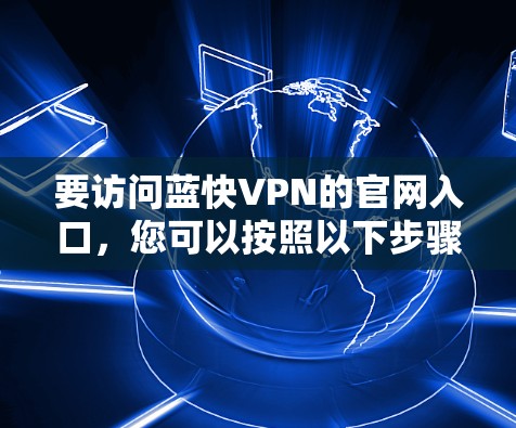 要访问蓝快VPN的官网入口,您可以按照以下步骤操作 要访问蓝快VPN的官网入口,您可以按照以下步骤操作