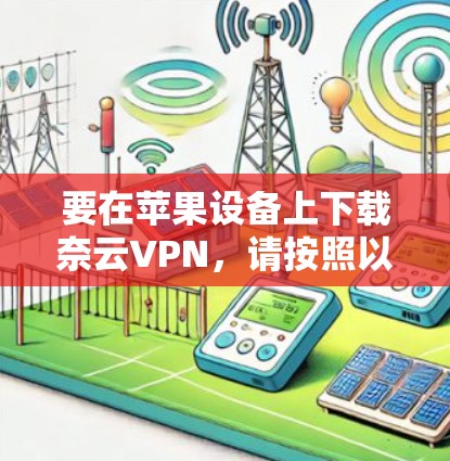 要在苹果设备上下载奈云VPN,请按照以下步骤操作 要在苹果设备上下载奈云VPN,请按照以下步骤操作