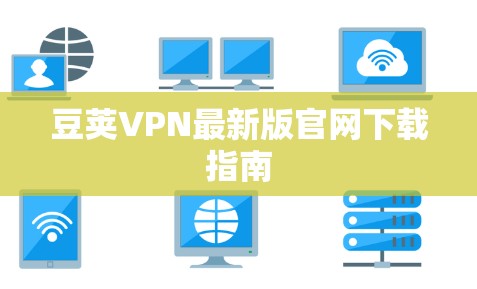 豆荚VPN最新版官网下载指南 豆荚VPN最新版官网下载指南