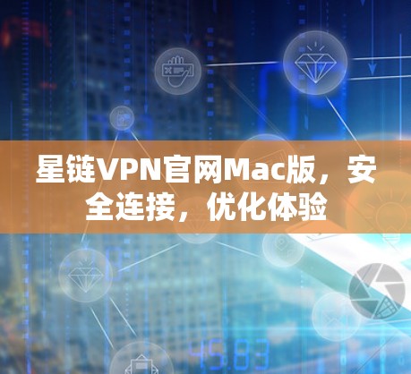 星链VPN官网Mac版,安全连接,优化体验 星链VPN官网Mac版,安全连接,优化体验