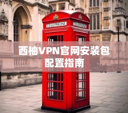 西柚VPN官网安装包配置指南 西柚VPN官网安装包配置指南