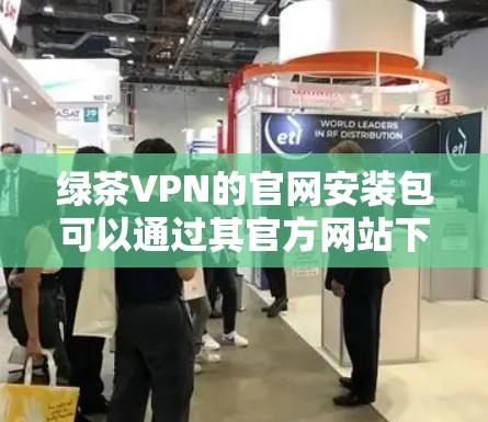 绿茶VPN的官网安装包可以通过其官方网站下载。以下是详细的步骤指南 绿茶VPN的官网安装包可以通过其官方网站下载。以下是详细的步骤指南