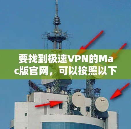 要找到极速VPN的Mac版官网,可以按照以下步骤操作 要找到极速VPN的Mac版官网,可以按照以下步骤操作