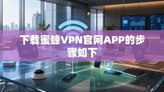 下载蜜蜂VPN官网APP的步骤如下 下载蜜蜂VPN官网APP的步骤如下