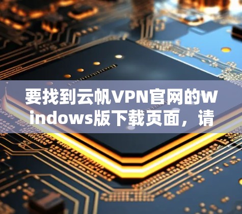 要找到云帆VPN官网的Windows版下载页面,请按照以下步骤操作 要找到云帆VPN官网的Windows版下载页面,请按照以下步骤操作