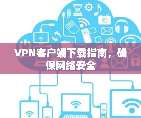 VPN客户端下载指南,确保网络安全 VPN客户端下载指南,确保网络安全