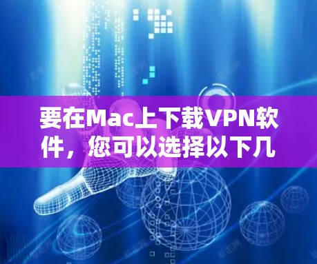 要在Mac上下载VPN软件,您可以选择以下几款受欢迎的VPN服务提供商,并通过他们的官方网站进行下载 要在Mac上下载VPN软件,您可以选择以下几款受欢迎的VPN服务提供商,并通过他们的官方网站进行下载