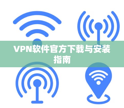 VPN软件官方下载与安装指南 VPN软件官方下载与安装指南