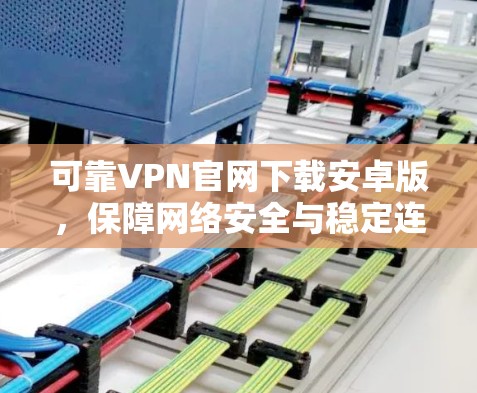 可靠VPN官网下载安卓版,保障网络安全与稳定连接 可靠VPN官网下载安卓版,保障网络安全与稳定连接