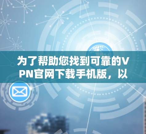 为了帮助您找到可靠的VPN官网下载手机版,以下是一些建议和步骤 为了帮助您找到可靠的VPN官网下载手机版,以下是一些建议和步骤