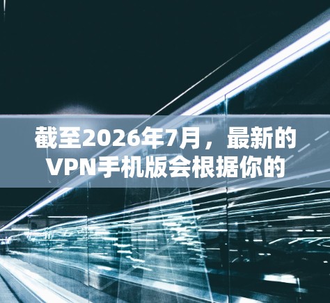 截至2026年7月,最新的VPN手机版会根据你的需求和使用场景有所不同。以下是一些推荐的最新VPN手机版服务 截至2026年7月,最新的VPN手机版会根据你的需求和使用场景有所不同。以下是一些推荐的最新VPN手机版服务