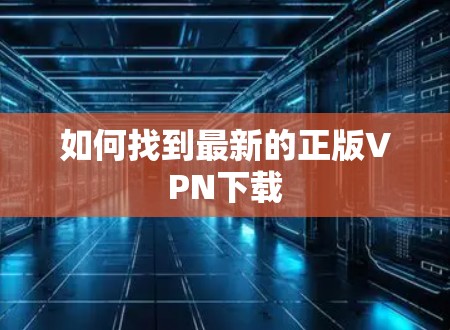 如何找到最新的正版VPN下载