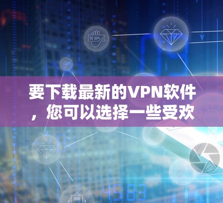 要下载最新的VPN软件,您可以选择一些受欢迎且安全可靠的VPN服务。以下是一些常用的VPN服务及其下载链接 要下载最新的VPN软件,您可以选择一些受欢迎且安全可靠的VPN服务。以下是一些常用的VPN服务及其下载链接