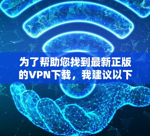 为了帮助您找到最新正版的VPN下载,我建议以下几款知名且正版的VPN服务 为了帮助您找到最新正版的VPN下载,我建议以下几款知名且正版的VPN服务