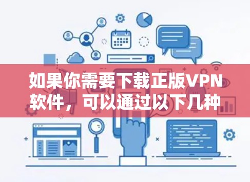 如果你需要下载正版VPN软件,可以通过以下几种方式获取 如果你需要下载正版VPN软件,可以通过以下几种方式获取